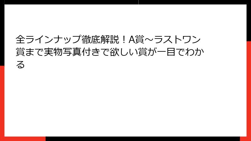 全ラインナップ徹底解説！A賞～ラストワン賞まで実物写真付きで欲しい賞が一目でわかる