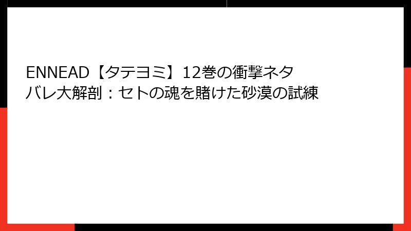 ENNEAD【タテヨミ】12巻の衝撃ネタバレ大解剖：セトの魂を賭けた砂漠の試練