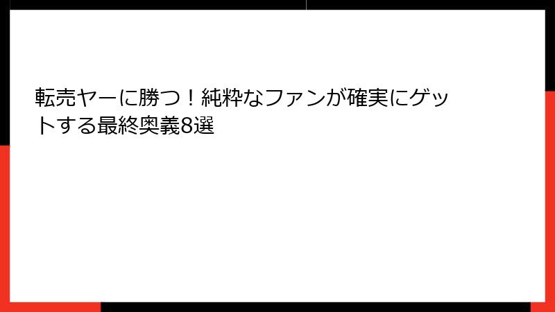転売ヤーに勝つ！純粋なファンが確実にゲットする最終奥義8選