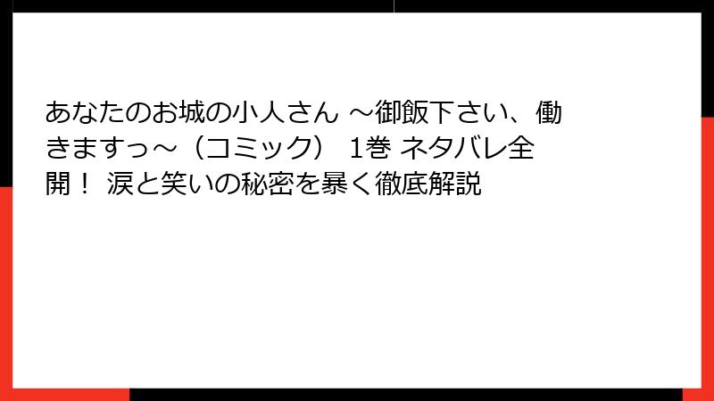 あなたのお城の小人さん ～御飯下さい、働きますっ～（コミック） 1巻 ネタバレ全開！ 涙と笑いの秘密を暴く徹底解説