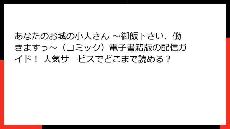 あなたのお城の小人さん ～御飯下さい、働きますっ～（コミック）電子書籍版の配信ガイド！ 人気サービスでどこまで読める？
