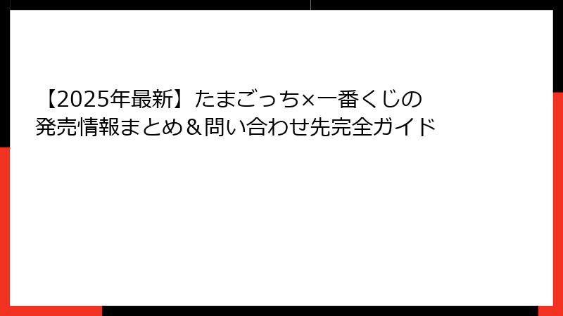 【2025年最新】たまごっち×一番くじの発売情報まとめ＆問い合わせ先完全ガイド