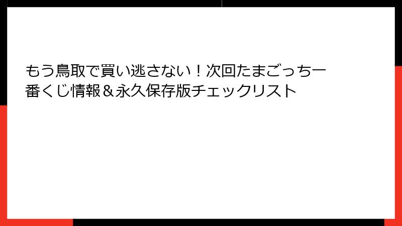 もう鳥取で買い逃さない！次回たまごっち一番くじ情報＆永久保存版チェックリスト