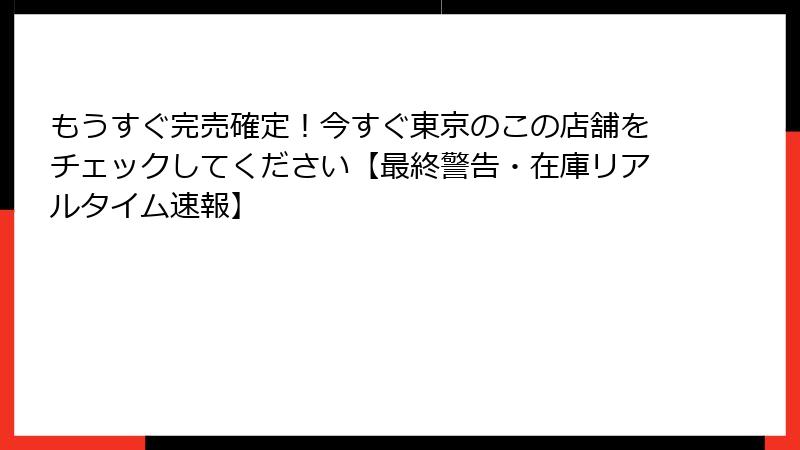 もうすぐ完売確定！今すぐ東京のこの店舗をチェックしてください【最終警告・在庫リアルタイム速報】
