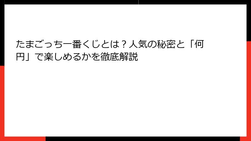 たまごっち一番くじとは？人気の秘密と「何円」で楽しめるかを徹底解説