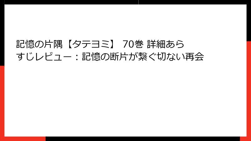 記憶の片隅【タテヨミ】 70巻 詳細あらすじレビュー：記憶の断片が繋ぐ切ない再会