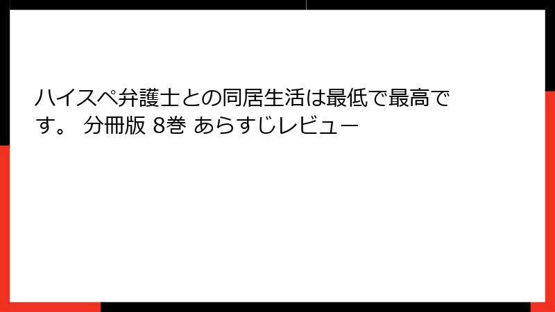 ハイスペ弁護士との同居生活は最低で最高です。 分冊版 8巻 あらすじレビュー