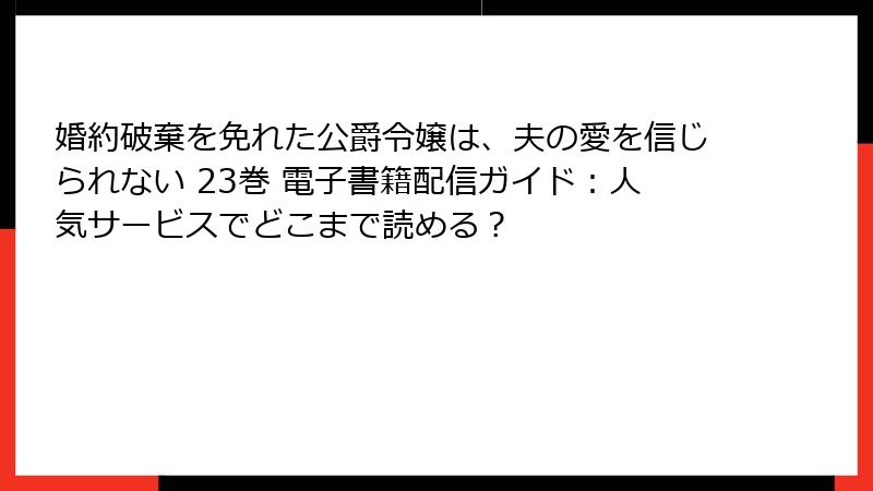 婚約破棄を免れた公爵令嬢は、夫の愛を信じられない 23巻 電子書籍配信ガイド：人気サービスでどこまで読める？