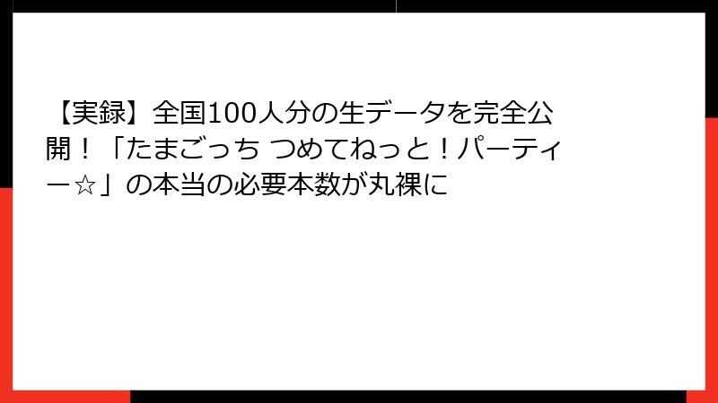 【実録】全国100人分の生データを完全公開！「たまごっち つめてねっと！パーティー☆」の本当の必要本数が丸裸に