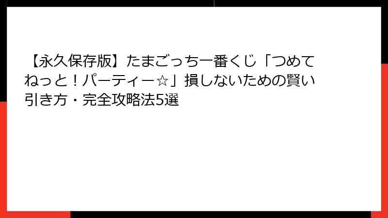 【永久保存版】たまごっち一番くじ「つめてねっと！パーティー☆」損しないための賢い引き方・完全攻略法5選