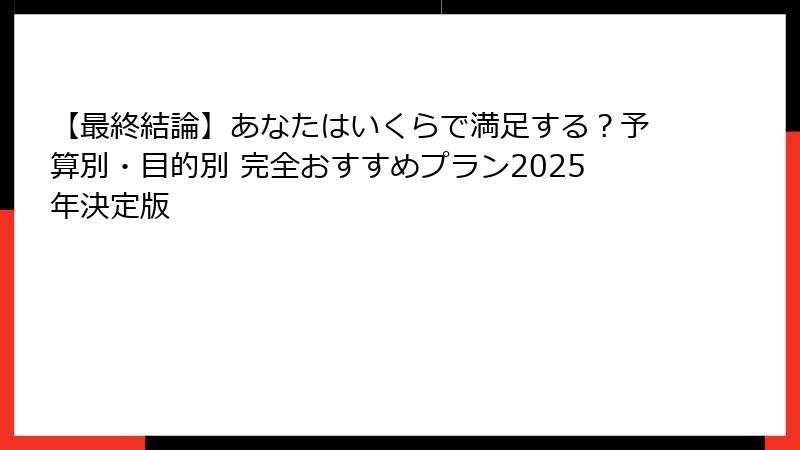 【最終結論】あなたはいくらで満足する？予算別・目的別 完全おすすめプラン2025年決定版