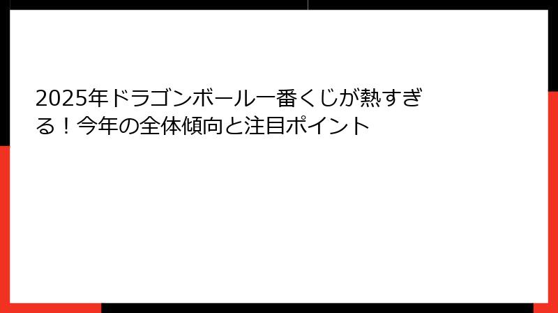2025年ドラゴンボール一番くじが熱すぎる！今年の全体傾向と注目ポイント