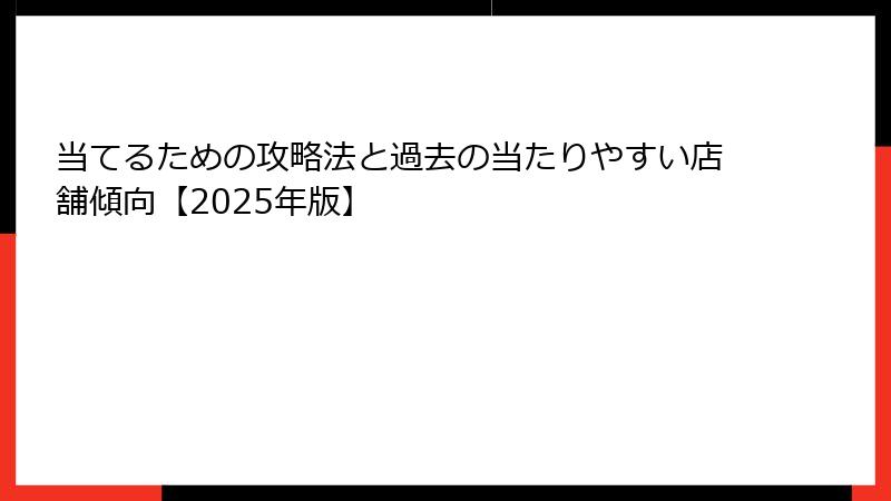 当てるための攻略法と過去の当たりやすい店舗傾向【2025年版】