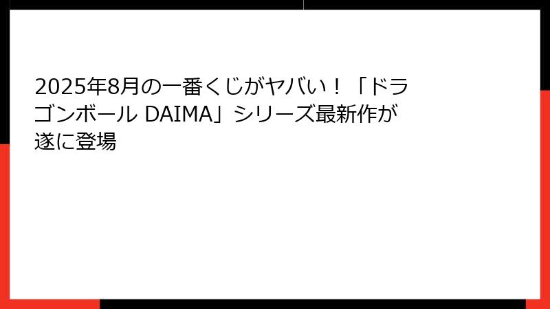 2025年8月の一番くじがヤバい！「ドラゴンボール DAIMA」シリーズ最新作が遂に登場