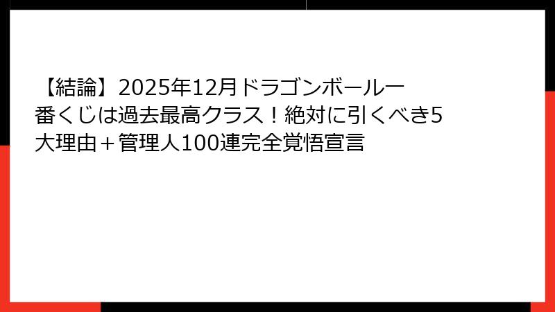 【結論】2025年12月ドラゴンボール一番くじは過去最高クラス!絶対に引くべき5大理由+管理人100連完全覚悟宣言