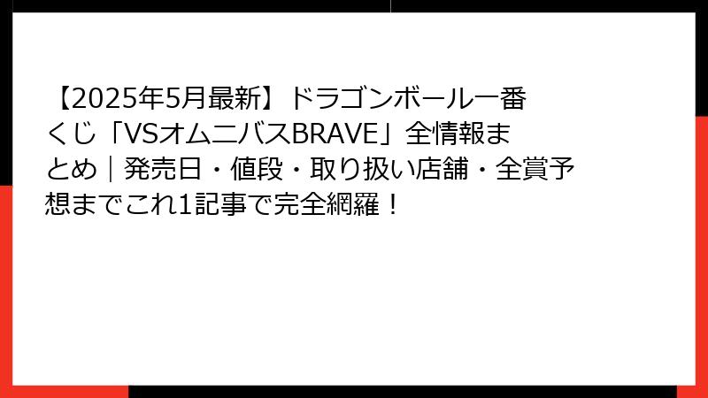 【2025年5月最新】ドラゴンボール一番くじ「VSオムニバスBRAVE」全情報まとめ｜発売日・値段・取り扱い店舗・全賞予想までこれ1記事で完全網羅！