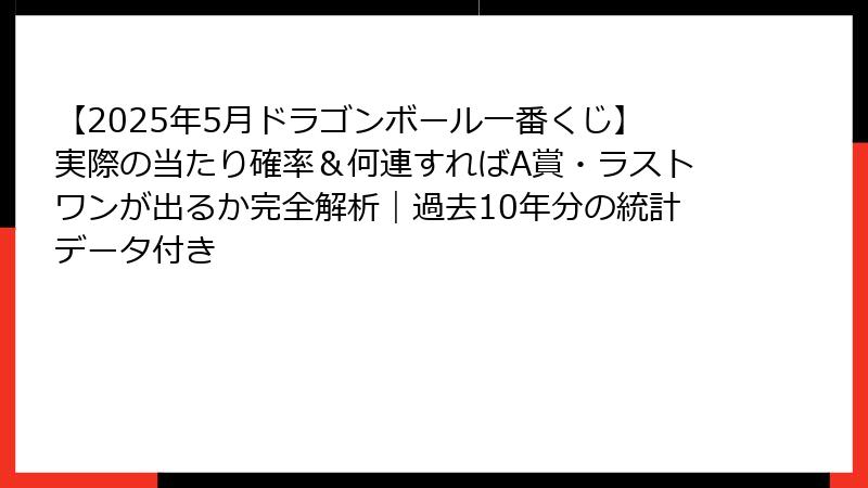 【2025年5月ドラゴンボール一番くじ】実際の当たり確率＆何連すればA賞・ラストワンが出るか完全解析｜過去10年分の統計データ付き