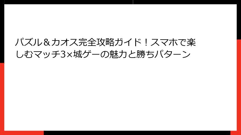 パズル＆カオス完全攻略ガイド！スマホで楽しむマッチ3×城ゲーの魅力と勝ちパターン