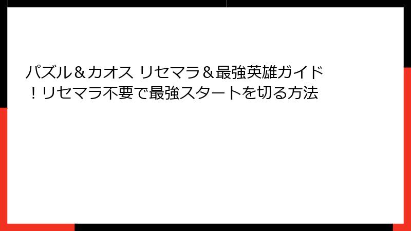 パズル＆カオス リセマラ＆最強英雄ガイド！リセマラ不要で最強スタートを切る方法