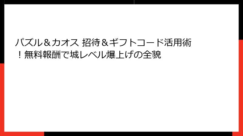 パズル＆カオス 招待＆ギフトコード活用術！無料報酬で城レベル爆上げの全貌