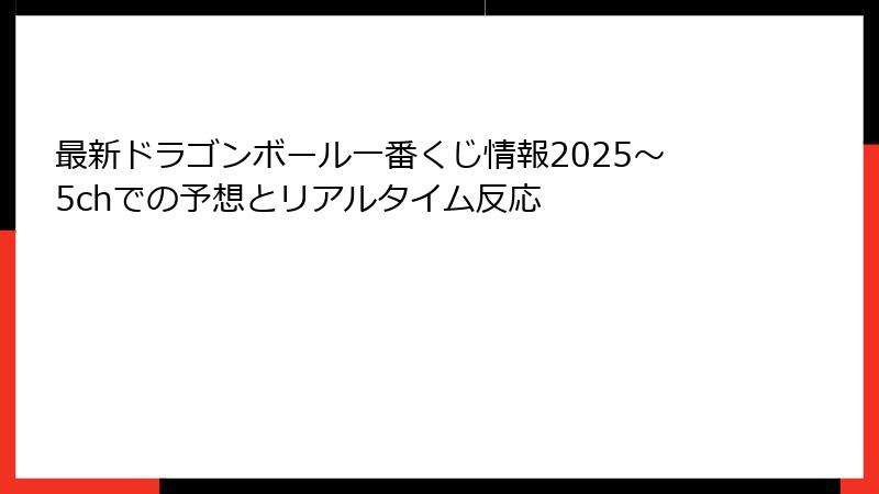 最新ドラゴンボール一番くじ情報2025～5chでの予想とリアルタイム反応