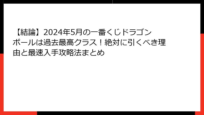 【結論】2024年5月の一番くじドラゴンボールは過去最高クラス！絶対に引くべき理由と最速入手攻略法まとめ