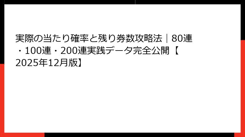 実際の当たり確率と残り券数攻略法|80連・100連・200連実践データ完全公開【2025年12月版】