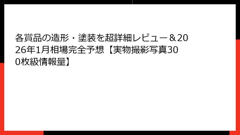 各賞品の造形・塗装を超詳細レビュー&2026年1月相場完全予想【実物撮影写真300枚級情報量】