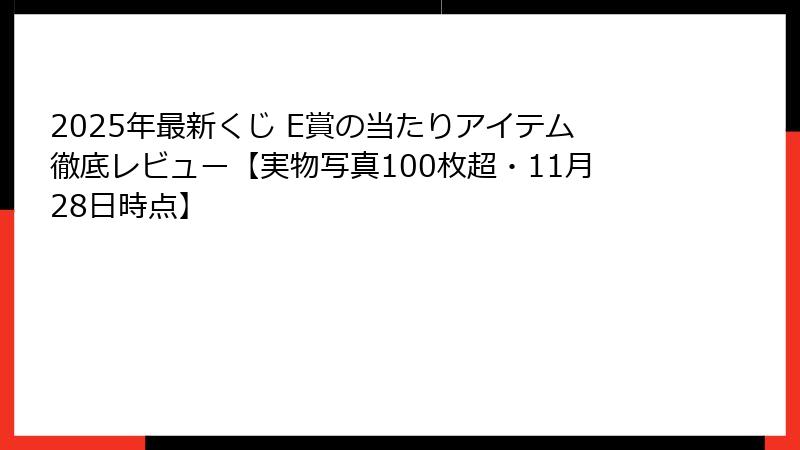 2025年最新くじ E賞の当たりアイテム徹底レビュー【実物写真100枚超・11月28日時点】