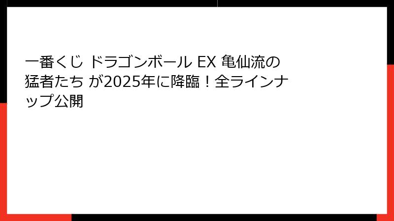 一番くじ ドラゴンボール EX 亀仙流の猛者たち が2025年に降臨！全ラインナップ公開