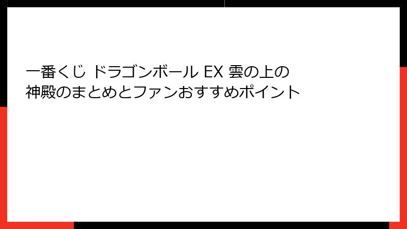一番くじ ドラゴンボール EX 雲の上の神殿のまとめとファンおすすめポイント