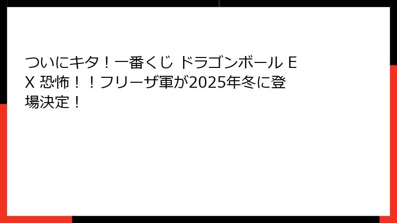 ついにキタ！一番くじ ドラゴンボール EX 恐怖！！フリーザ軍が2025年冬に登場決定！