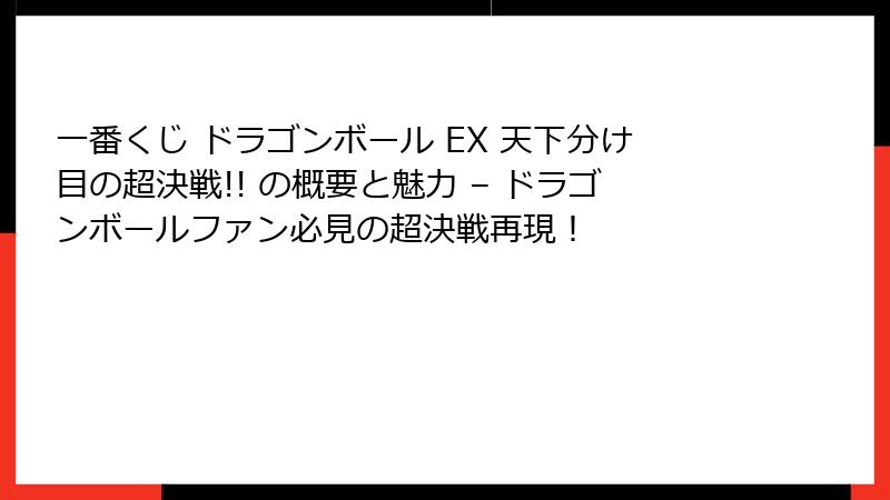 一番くじ ドラゴンボール EX 天下分け目の超決戦!! の概要と魅力 – ドラゴンボールファン必見の超決戦再現！