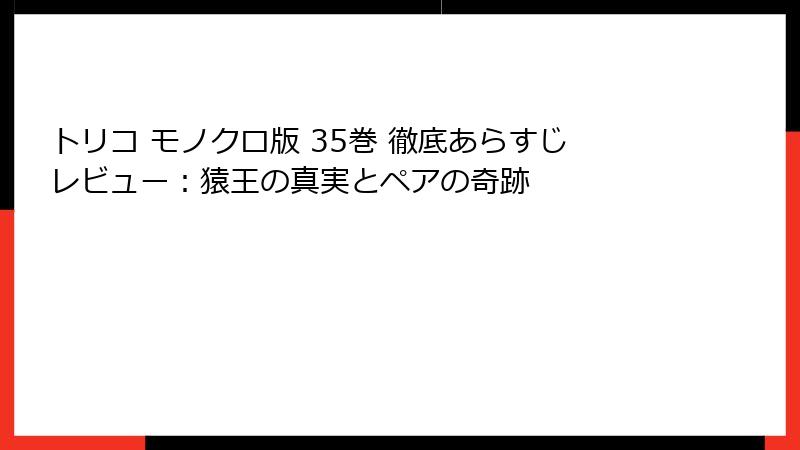 トリコ モノクロ版 35巻 徹底あらすじレビュー:猿王の真実とペアの奇跡