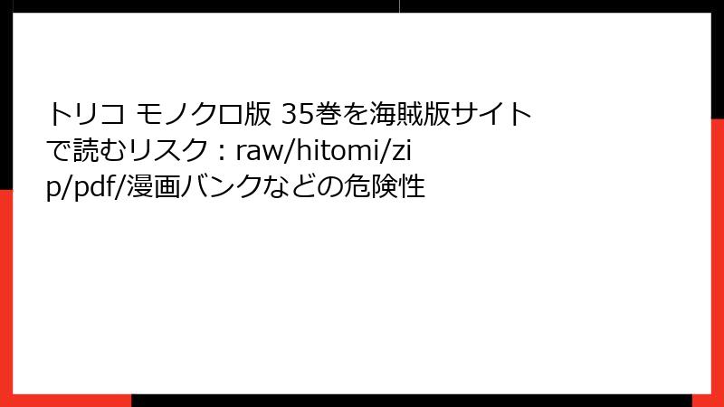 トリコ モノクロ版 35巻を海賊版サイトで読むリスク:raw/hitomi/zip/pdf/漫画バンクなどの危険性