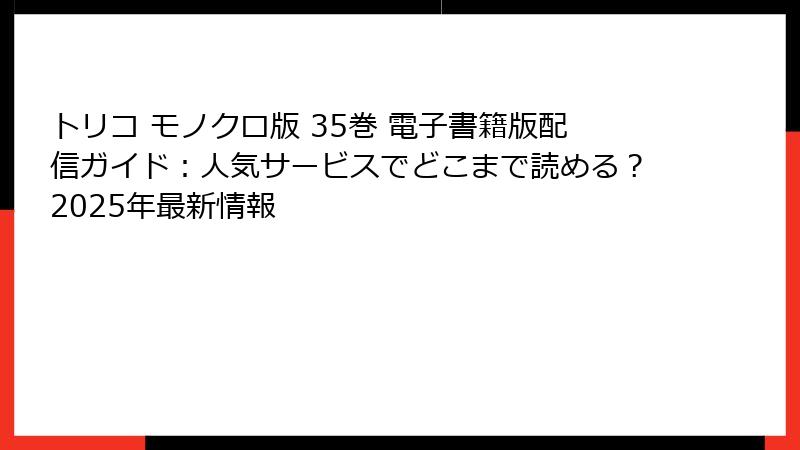 トリコ モノクロ版 35巻 電子書籍版配信ガイド:人気サービスでどこまで読める?2025年最新情報