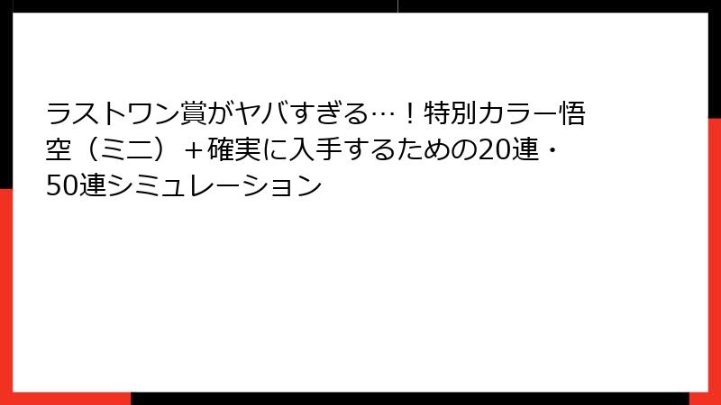 ラストワン賞がヤバすぎる…！特別カラー悟空（ミニ）＋確実に入手するための20連・50連シミュレーション