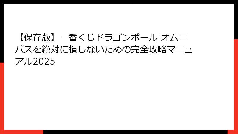 【保存版】一番くじドラゴンボール オムニバスを絶対に損しないための完全攻略マニュアル2025