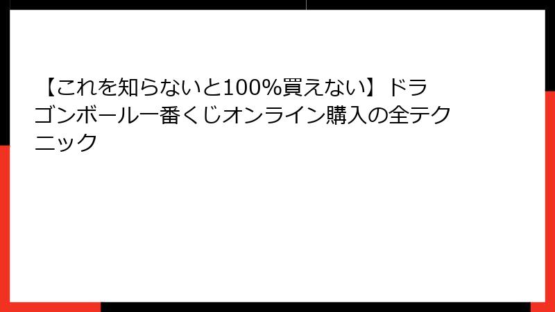 【これを知らないと100％買えない】ドラゴンボール一番くじオンライン購入の全テクニック