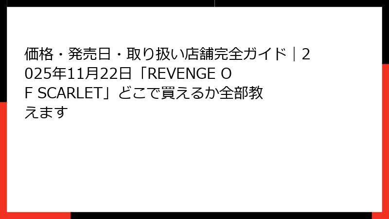 価格・発売日・取り扱い店舗完全ガイド｜2025年11月22日「REVENGE OF SCARLET」どこで買えるか全部教えます