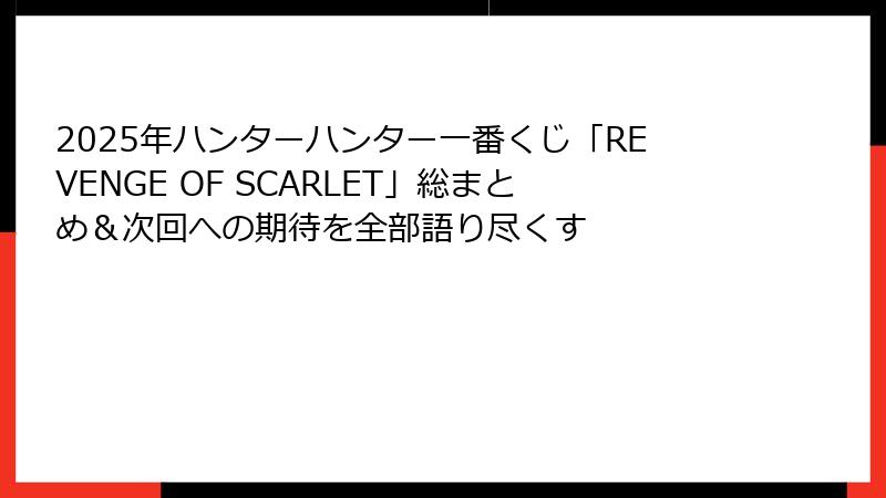 2025年ハンターハンター一番くじ「REVENGE OF SCARLET」総まとめ＆次回への期待を全部語り尽くす