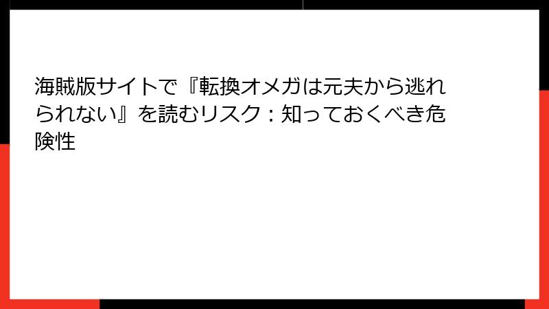 海賊版サイトで『転換オメガは元夫から逃れられない』を読むリスク：知っておくべき危険性