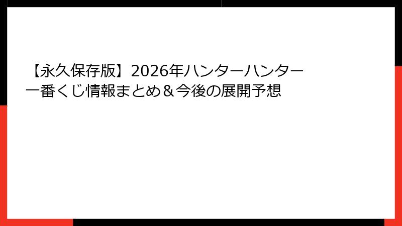 【永久保存版】2026年ハンターハンター一番くじ情報まとめ＆今後の展開予想