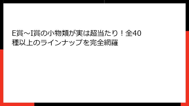 E賞〜I賞の小物類が実は超当たり！全40種以上のラインナップを完全網羅