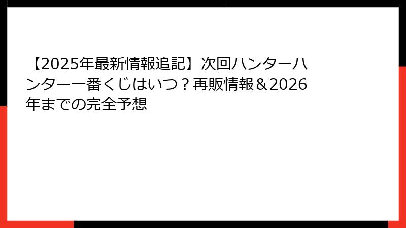 【2025年最新情報追記】次回ハンターハンター一番くじはいつ？再販情報＆2026年までの完全予想