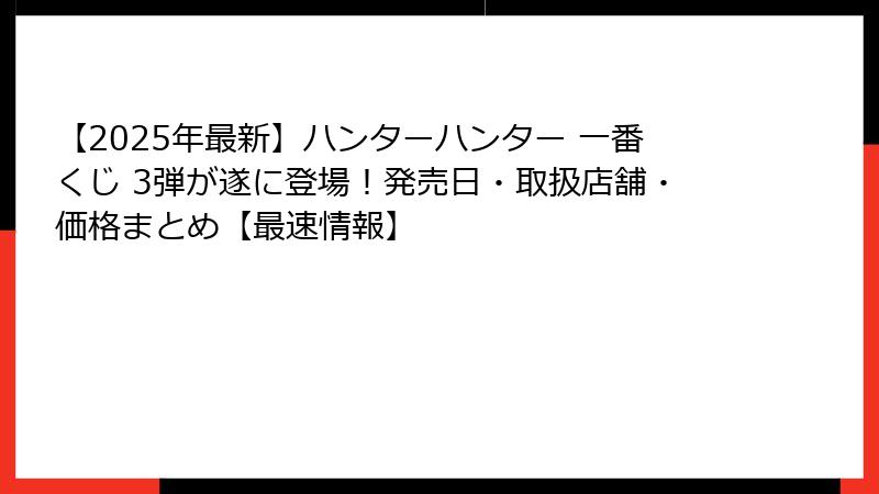【2025年最新】ハンターハンター 一番くじ 3弾が遂に登場!発売日・取扱店舗・価格まとめ【最速情報】
