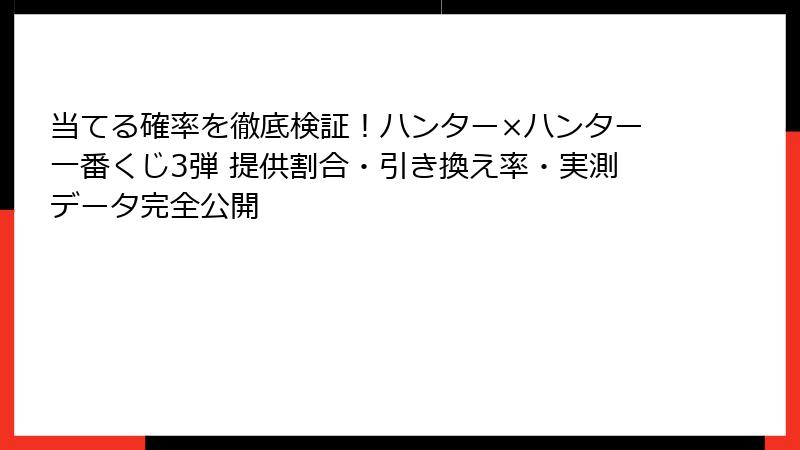 当てる確率を徹底検証!ハンター×ハンター一番くじ3弾 提供割合・引き換え率・実測データ完全公開
