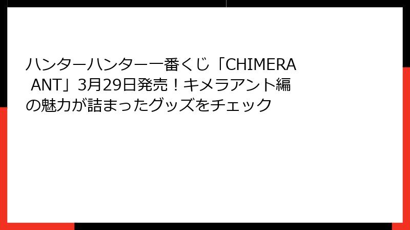 ハンターハンター一番くじ「CHIMERA ANT」3月29日発売!キメラアント編の魅力が詰まったグッズをチェック