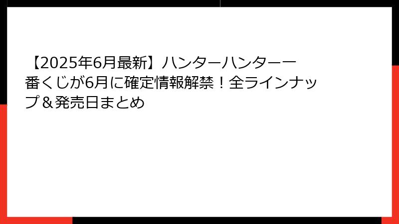 【2025年6月最新】ハンターハンター一番くじが6月に確定情報解禁！全ラインナップ＆発売日まとめ