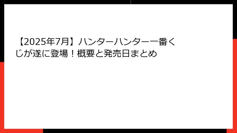 【2025年7月】ハンターハンター一番くじが遂に登場！概要と発売日まとめ